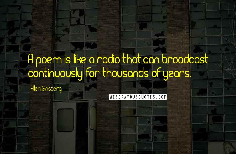 Allen Ginsberg Quotes: A poem is like a radio that can broadcast continuously for thousands of years.
