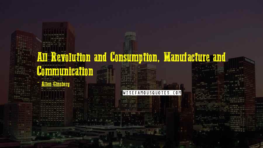 Allen Ginsberg Quotes: All Revolution and Consumption, Manufacture and Communication