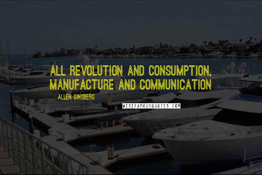 Allen Ginsberg Quotes: All Revolution and Consumption, Manufacture and Communication