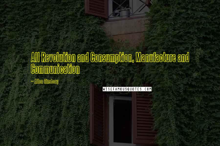 Allen Ginsberg Quotes: All Revolution and Consumption, Manufacture and Communication