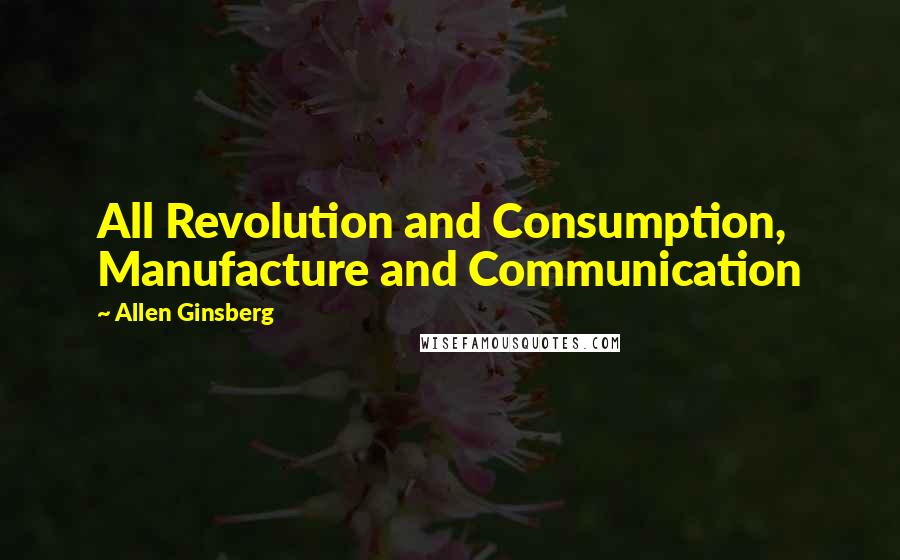 Allen Ginsberg Quotes: All Revolution and Consumption, Manufacture and Communication