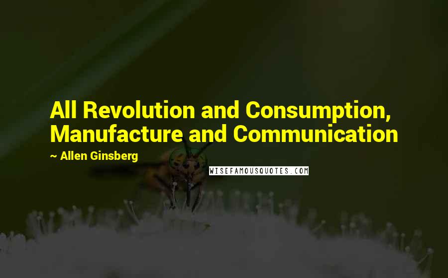Allen Ginsberg Quotes: All Revolution and Consumption, Manufacture and Communication