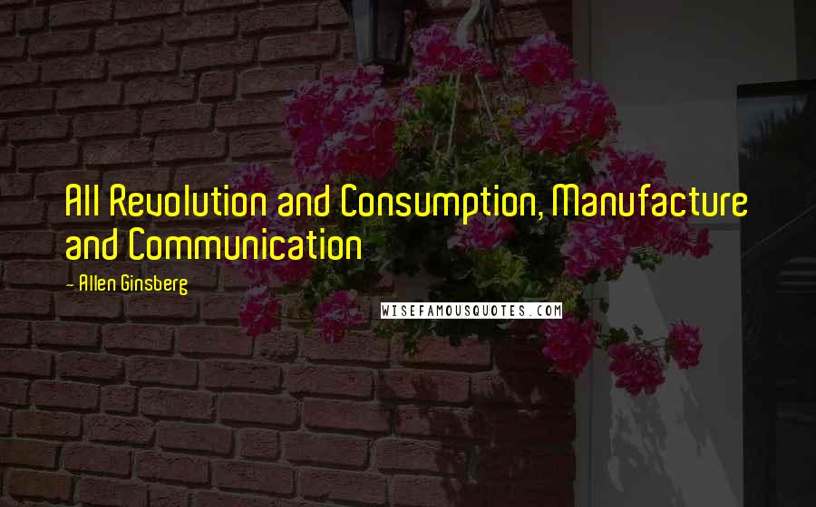 Allen Ginsberg Quotes: All Revolution and Consumption, Manufacture and Communication