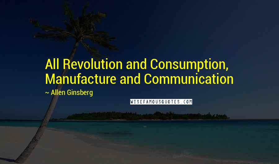 Allen Ginsberg Quotes: All Revolution and Consumption, Manufacture and Communication