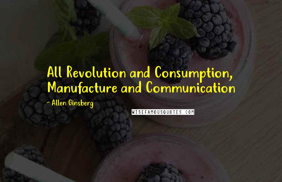 Allen Ginsberg Quotes: All Revolution and Consumption, Manufacture and Communication