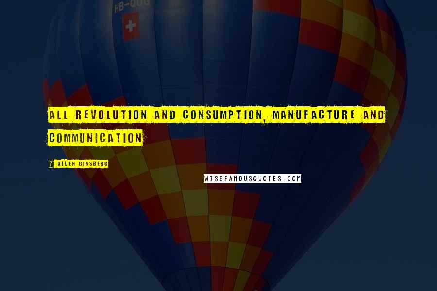 Allen Ginsberg Quotes: All Revolution and Consumption, Manufacture and Communication