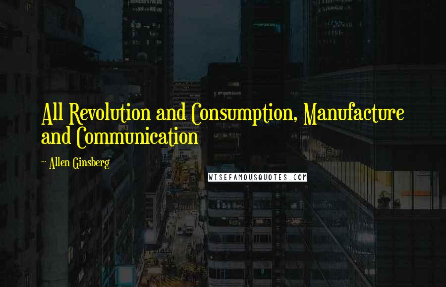 Allen Ginsberg Quotes: All Revolution and Consumption, Manufacture and Communication