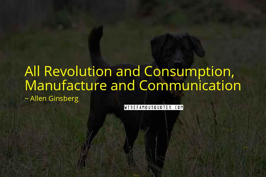 Allen Ginsberg Quotes: All Revolution and Consumption, Manufacture and Communication