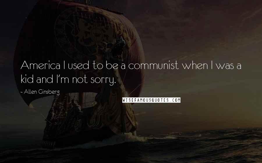 Allen Ginsberg Quotes: America I used to be a communist when I was a kid and I'm not sorry.