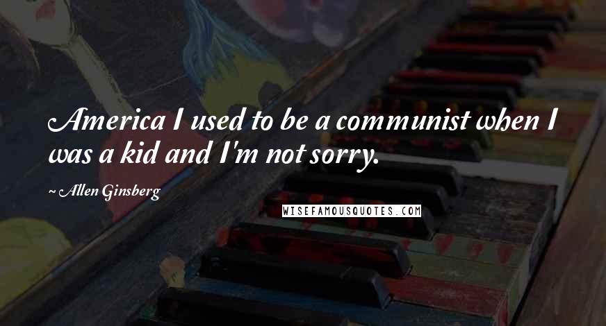 Allen Ginsberg Quotes: America I used to be a communist when I was a kid and I'm not sorry.