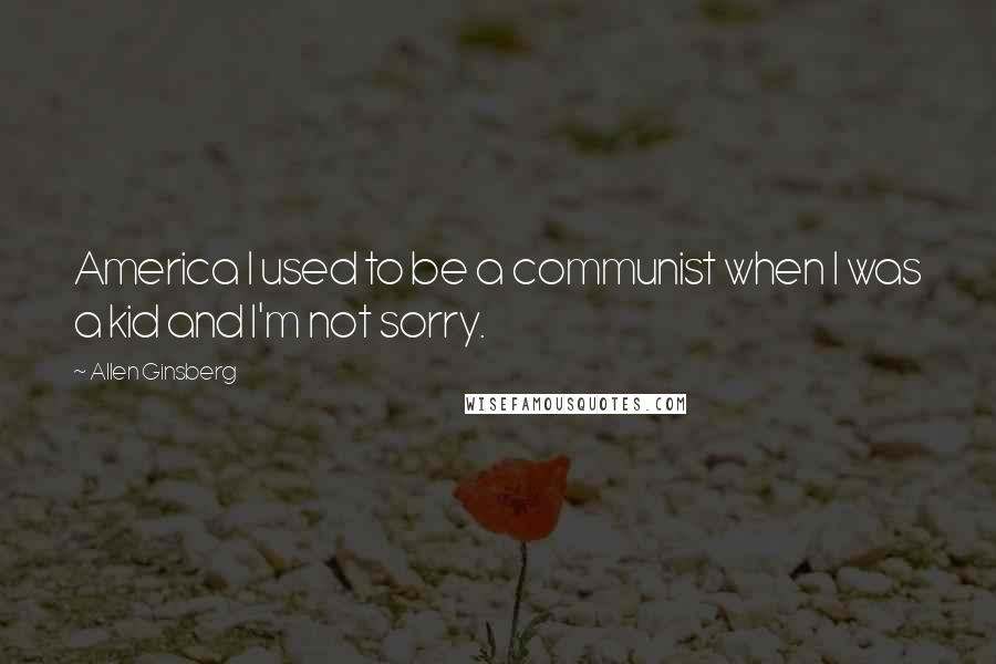 Allen Ginsberg Quotes: America I used to be a communist when I was a kid and I'm not sorry.