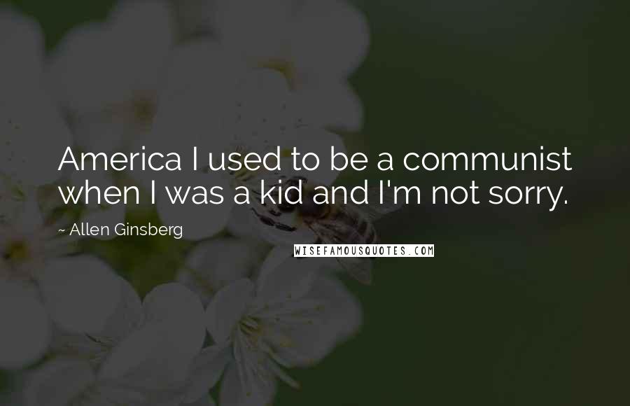 Allen Ginsberg Quotes: America I used to be a communist when I was a kid and I'm not sorry.