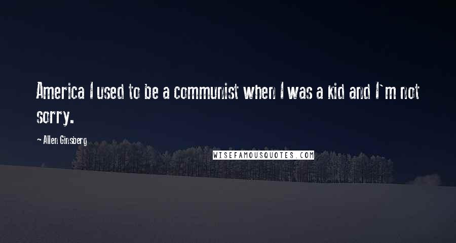 Allen Ginsberg Quotes: America I used to be a communist when I was a kid and I'm not sorry.