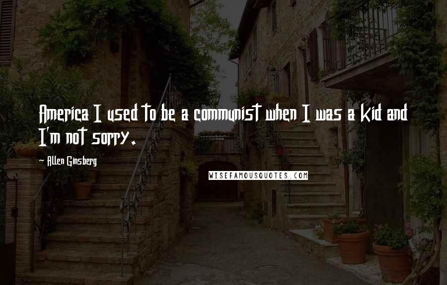Allen Ginsberg Quotes: America I used to be a communist when I was a kid and I'm not sorry.