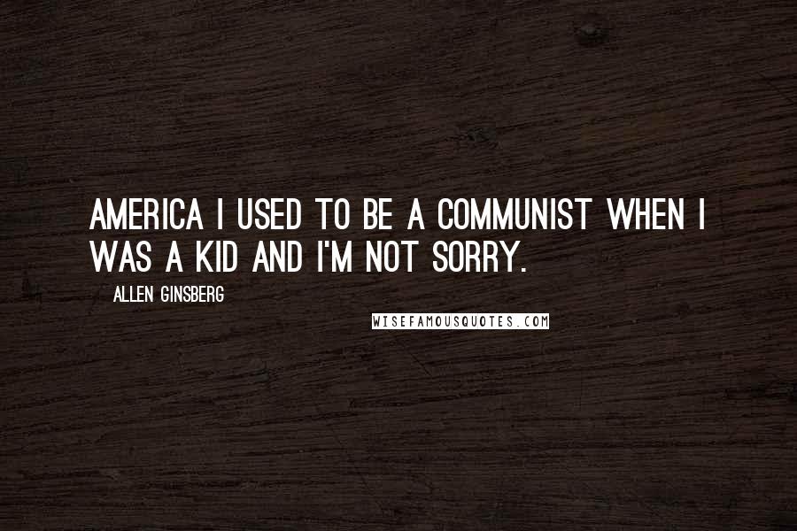 Allen Ginsberg Quotes: America I used to be a communist when I was a kid and I'm not sorry.