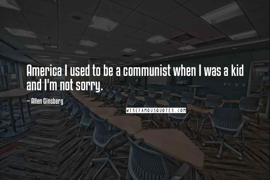 Allen Ginsberg Quotes: America I used to be a communist when I was a kid and I'm not sorry.