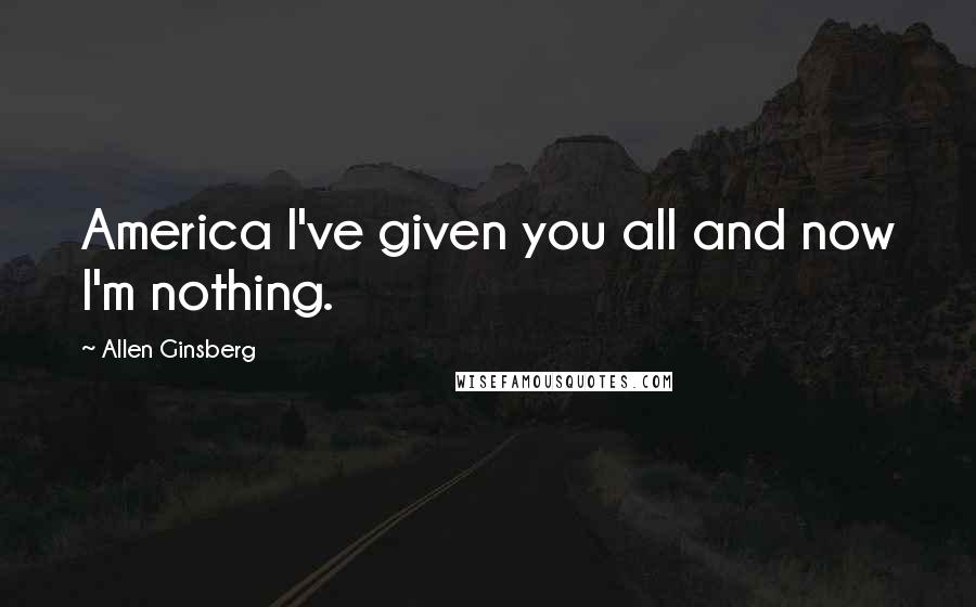 Allen Ginsberg Quotes: America I've given you all and now I'm nothing.