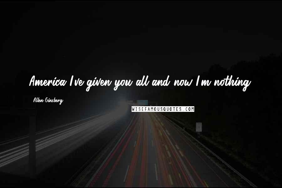 Allen Ginsberg Quotes: America I've given you all and now I'm nothing.