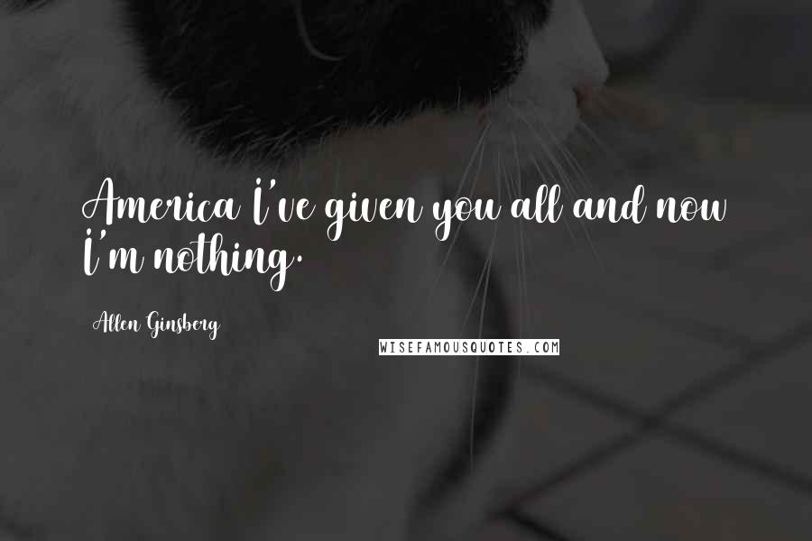 Allen Ginsberg Quotes: America I've given you all and now I'm nothing.