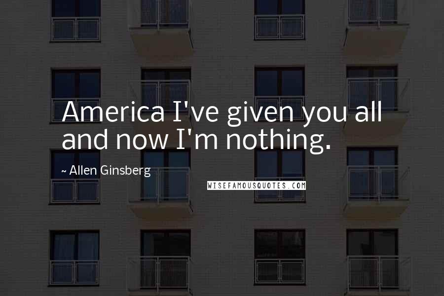 Allen Ginsberg Quotes: America I've given you all and now I'm nothing.