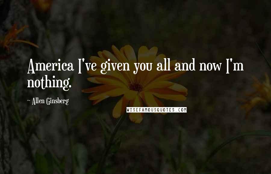 Allen Ginsberg Quotes: America I've given you all and now I'm nothing.
