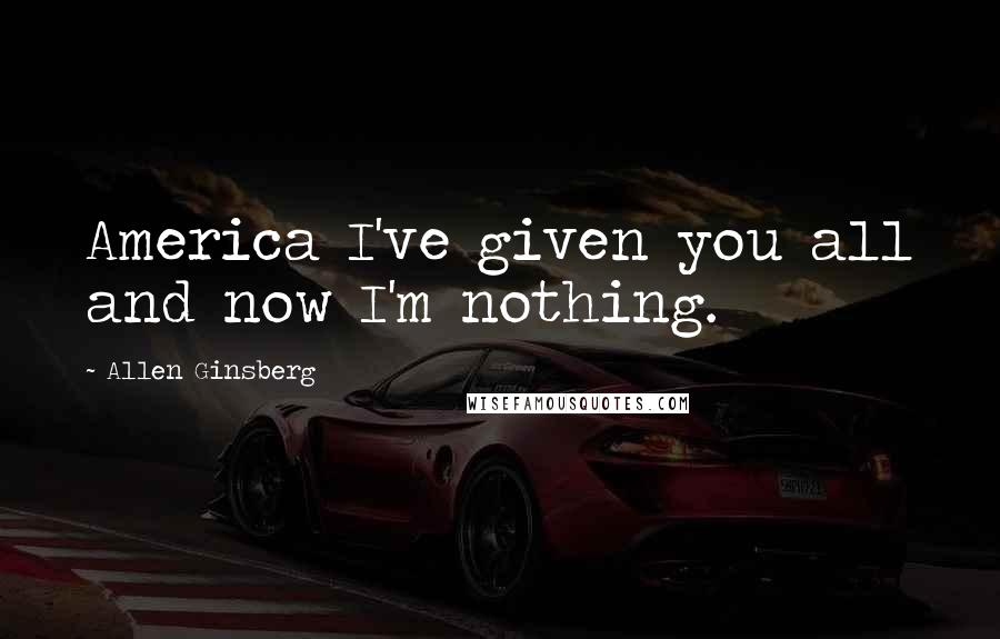 Allen Ginsberg Quotes: America I've given you all and now I'm nothing.