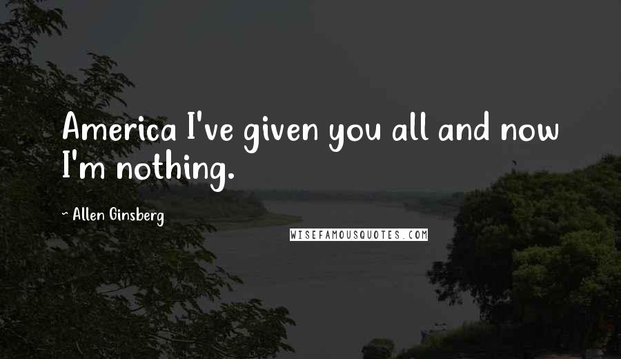 Allen Ginsberg Quotes: America I've given you all and now I'm nothing.