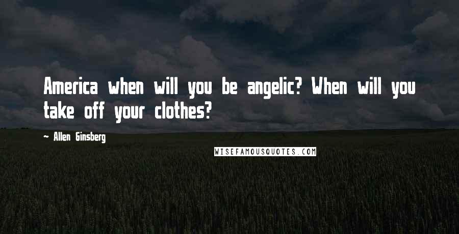 Allen Ginsberg Quotes: America when will you be angelic? When will you take off your clothes?