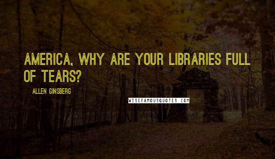 Allen Ginsberg Quotes: America, why are your libraries full of tears?