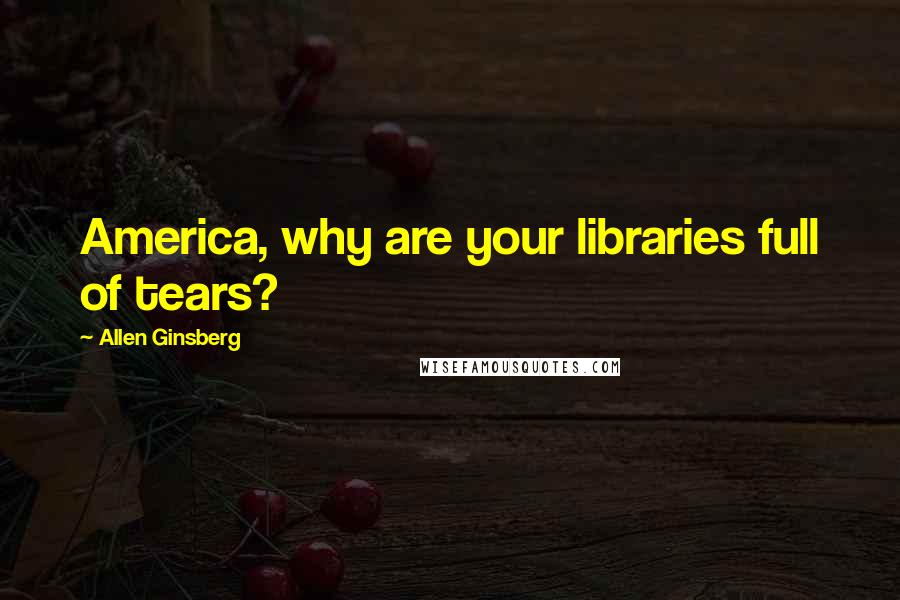 Allen Ginsberg Quotes: America, why are your libraries full of tears?