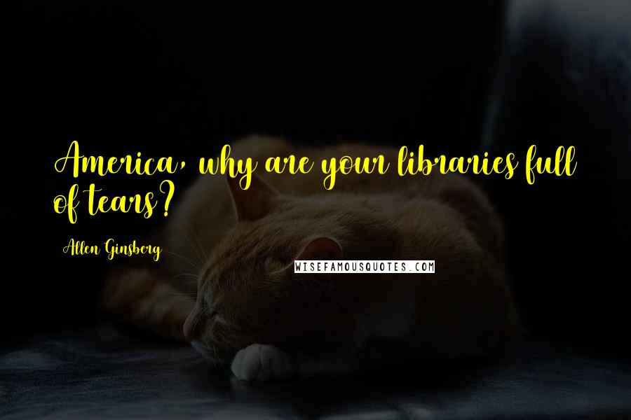 Allen Ginsberg Quotes: America, why are your libraries full of tears?