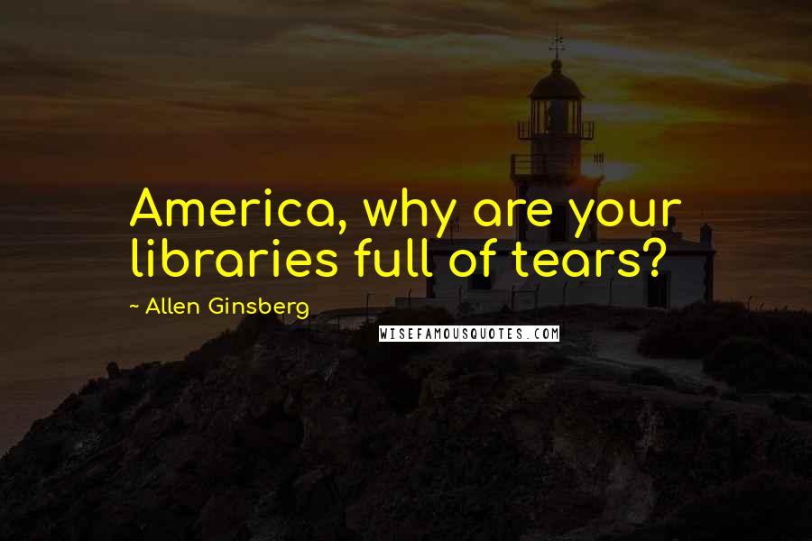 Allen Ginsberg Quotes: America, why are your libraries full of tears?
