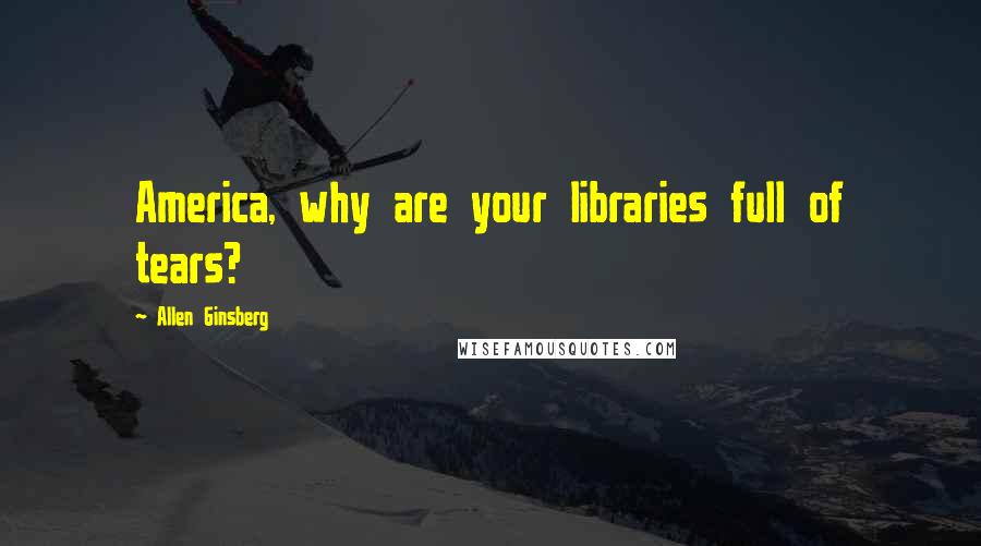 Allen Ginsberg Quotes: America, why are your libraries full of tears?
