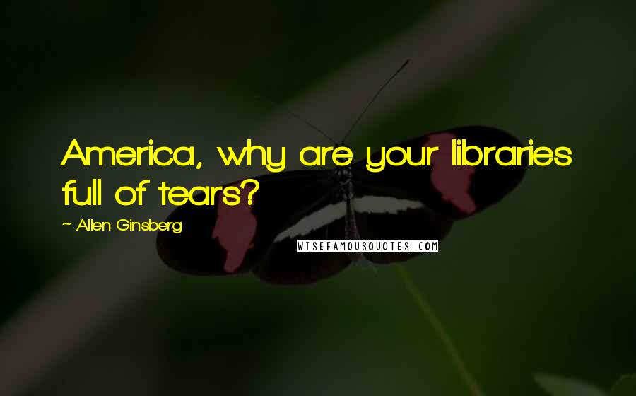 Allen Ginsberg Quotes: America, why are your libraries full of tears?