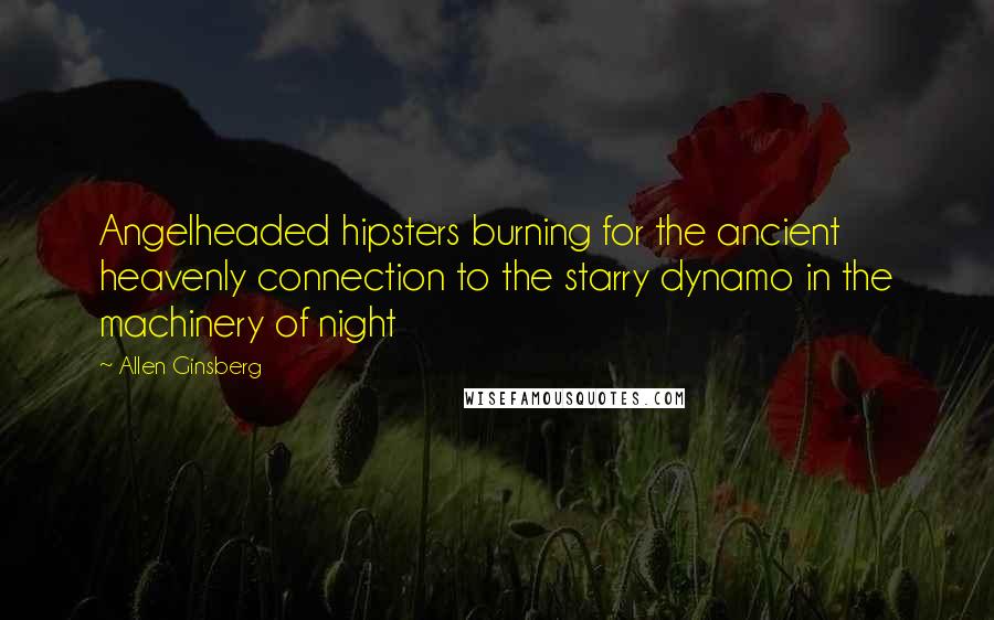 Allen Ginsberg Quotes: Angelheaded hipsters burning for the ancient heavenly connection to the starry dynamo in the machinery of night