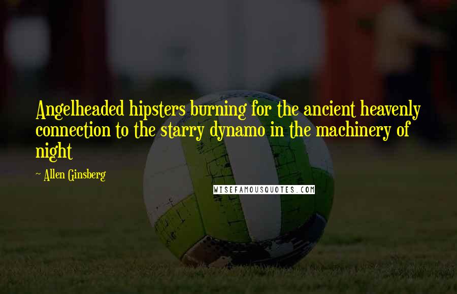 Allen Ginsberg Quotes: Angelheaded hipsters burning for the ancient heavenly connection to the starry dynamo in the machinery of night