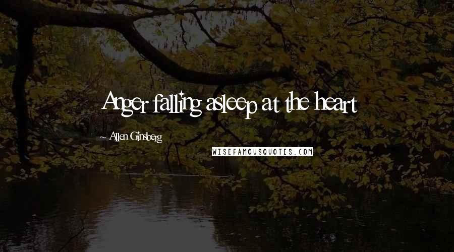 Allen Ginsberg Quotes: Anger falling asleep at the heart