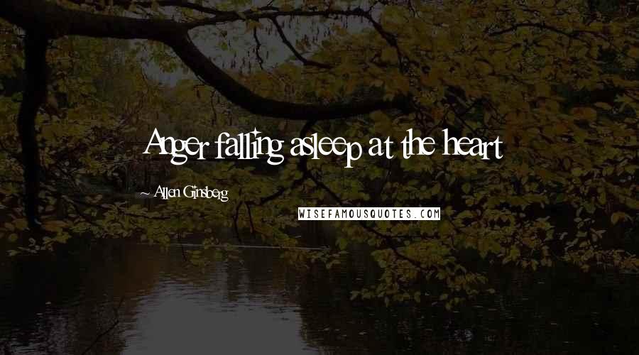 Allen Ginsberg Quotes: Anger falling asleep at the heart