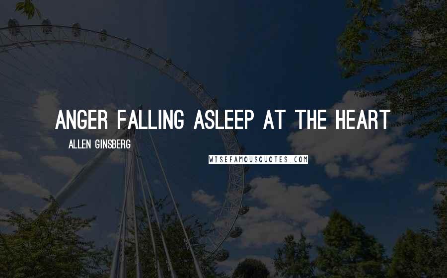 Allen Ginsberg Quotes: Anger falling asleep at the heart