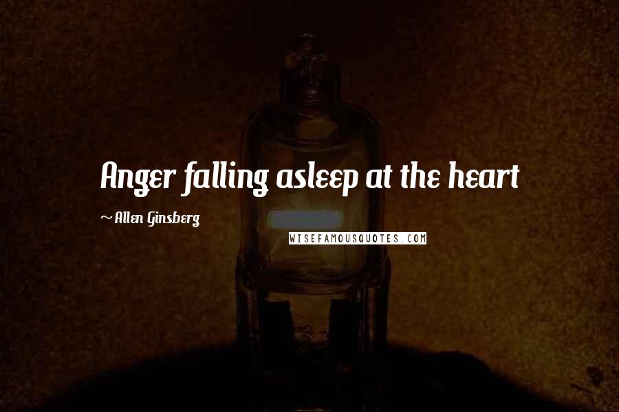 Allen Ginsberg Quotes: Anger falling asleep at the heart