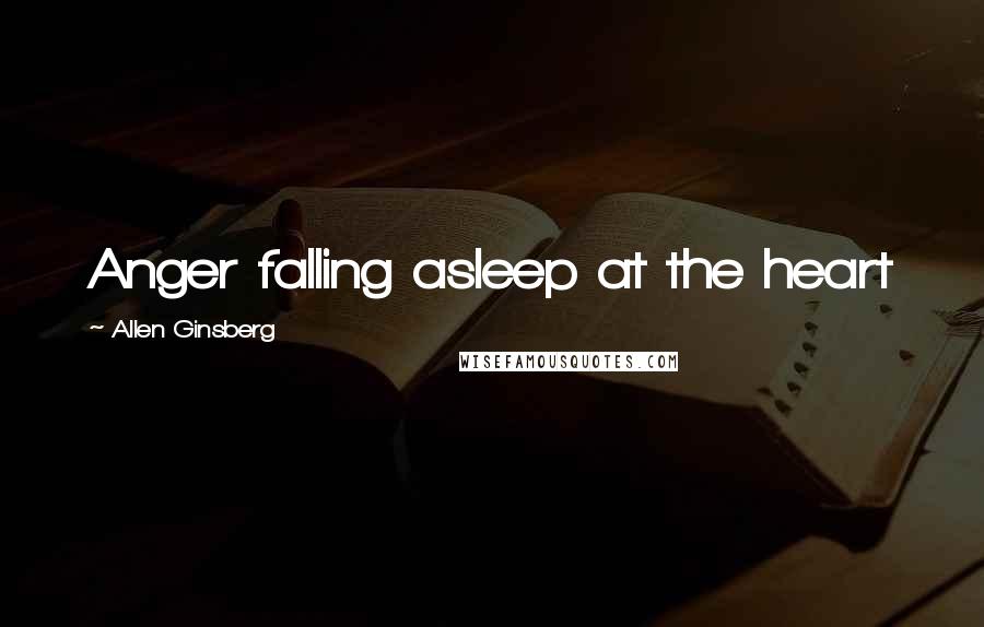 Allen Ginsberg Quotes: Anger falling asleep at the heart