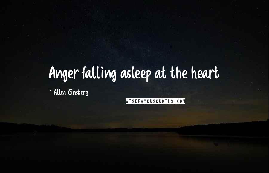 Allen Ginsberg Quotes: Anger falling asleep at the heart