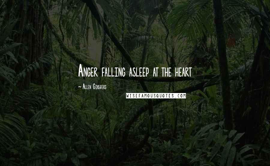 Allen Ginsberg Quotes: Anger falling asleep at the heart