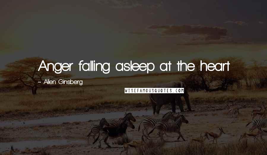 Allen Ginsberg Quotes: Anger falling asleep at the heart