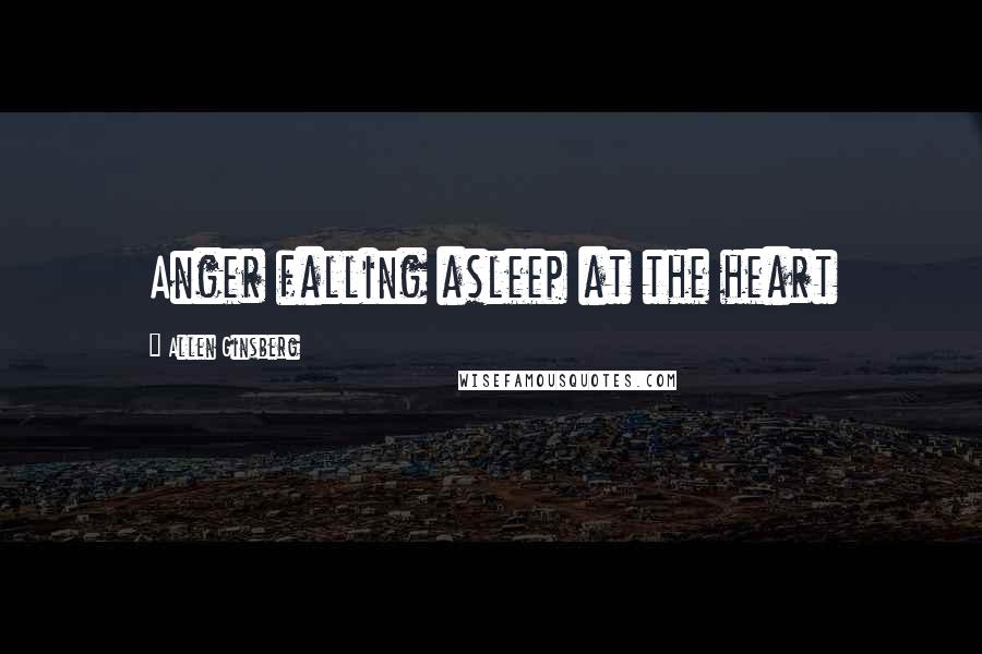 Allen Ginsberg Quotes: Anger falling asleep at the heart