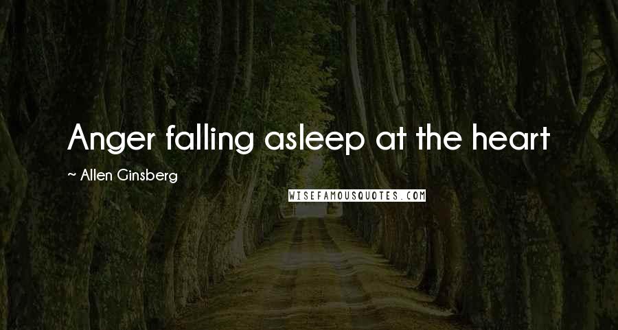 Allen Ginsberg Quotes: Anger falling asleep at the heart