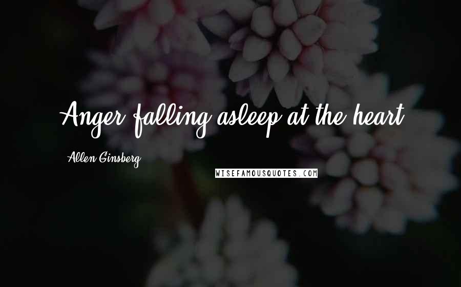 Allen Ginsberg Quotes: Anger falling asleep at the heart