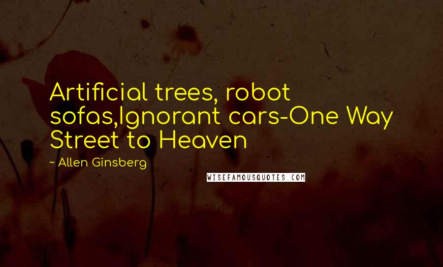 Allen Ginsberg Quotes: Artificial trees, robot sofas,Ignorant cars-One Way Street to Heaven