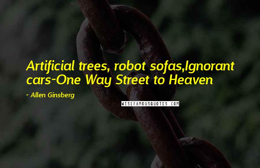 Allen Ginsberg Quotes: Artificial trees, robot sofas,Ignorant cars-One Way Street to Heaven