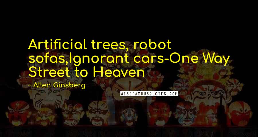 Allen Ginsberg Quotes: Artificial trees, robot sofas,Ignorant cars-One Way Street to Heaven